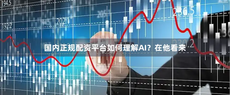 国内正规配资平台　　如何理解AI？在他看来