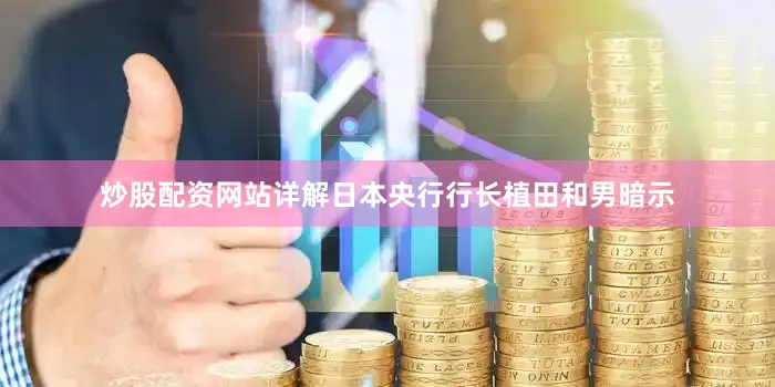 炒股配资网站详解日本央行行长植田和男暗示