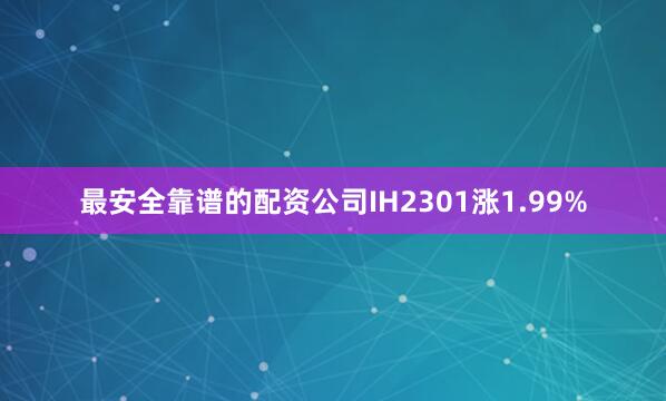 最安全靠谱的配资公司IH2301涨1.99%