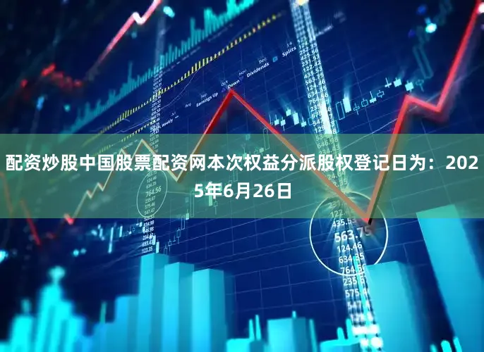 配资炒股中国股票配资网本次权益分派股权登记日为：2025年6月26日