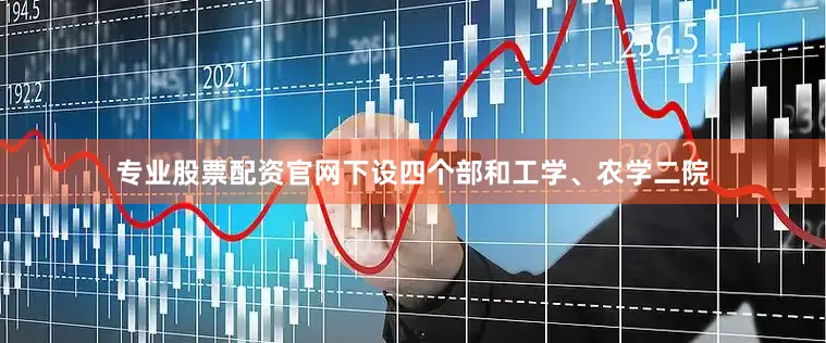 专业股票配资官网下设四个部和工学、农学二院