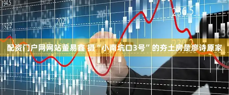 配资门户网网站董易鑫 摄“小南坑口3号”的夯土房是廖诗原家