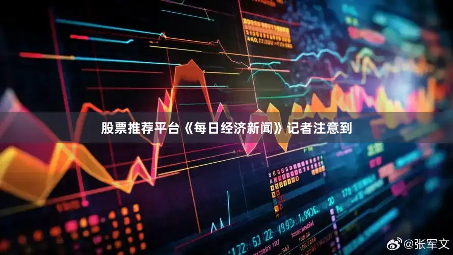 股票推荐平台《每日经济新闻》记者注意到