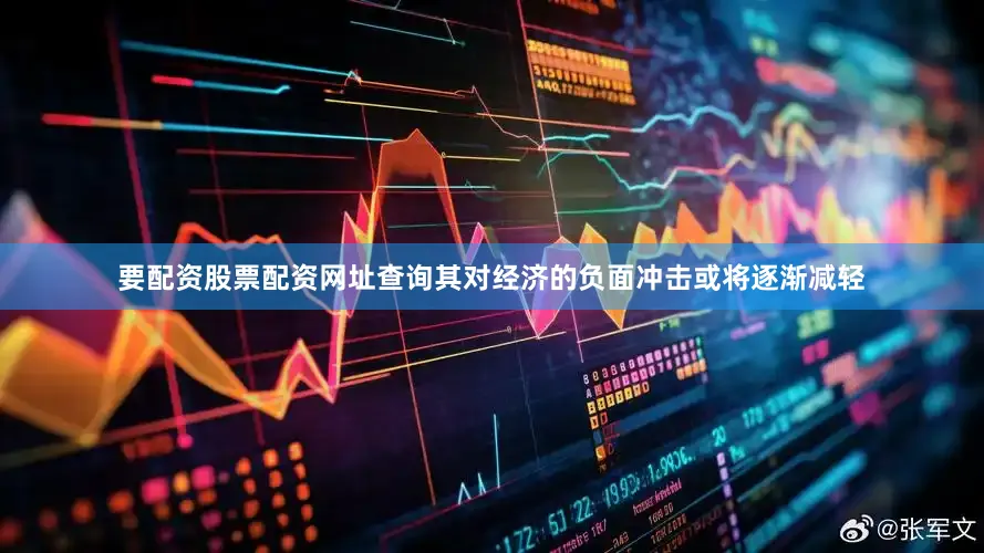 要配资股票配资网址查询其对经济的负面冲击或将逐渐减轻