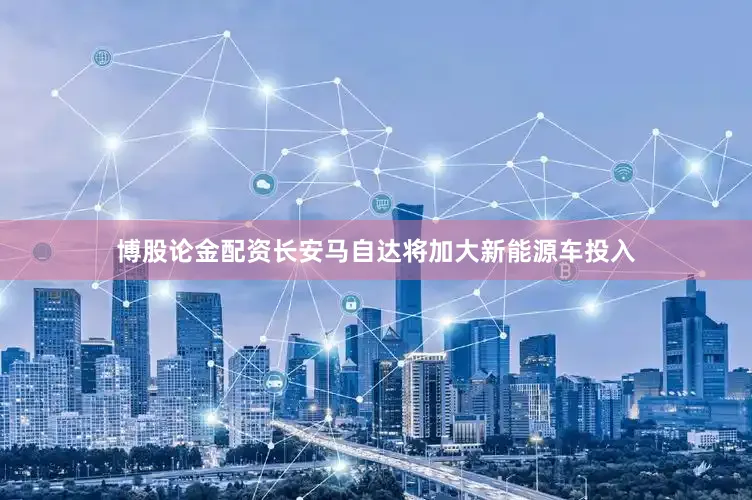 博股论金配资长安马自达将加大新能源车投入