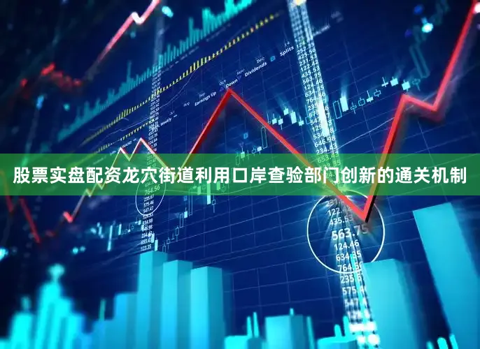 股票实盘配资龙穴街道利用口岸查验部门创新的通关机制