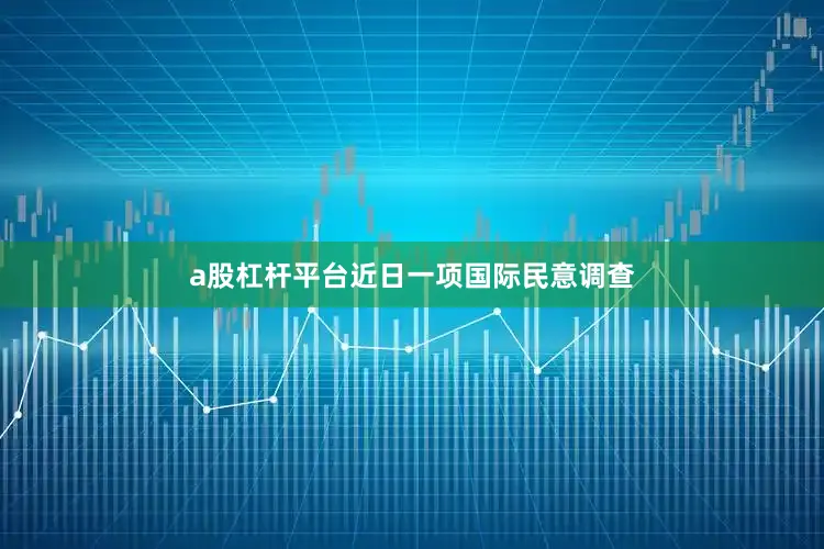 a股杠杆平台近日一项国际民意调查