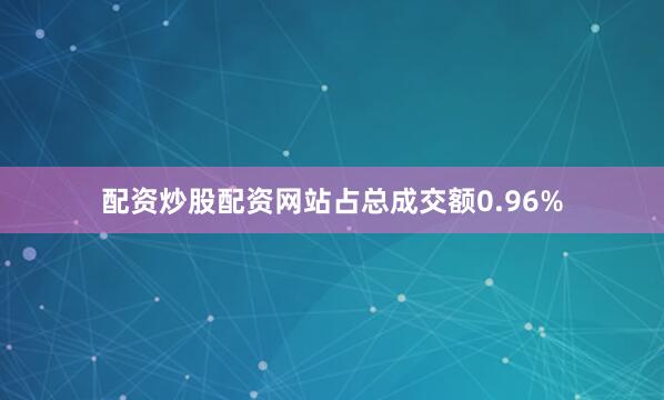 配资炒股配资网站占总成交额0.96%