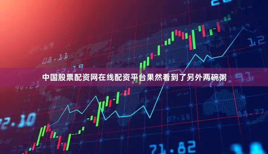中国股票配资网在线配资平台果然看到了另外两碗粥