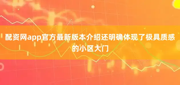 配资网app官方最新版本介绍还明确体现了极具质感的小区大门
