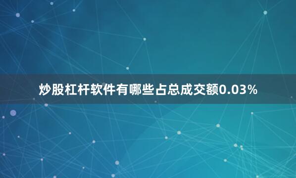 炒股杠杆软件有哪些占总成交额0.03%