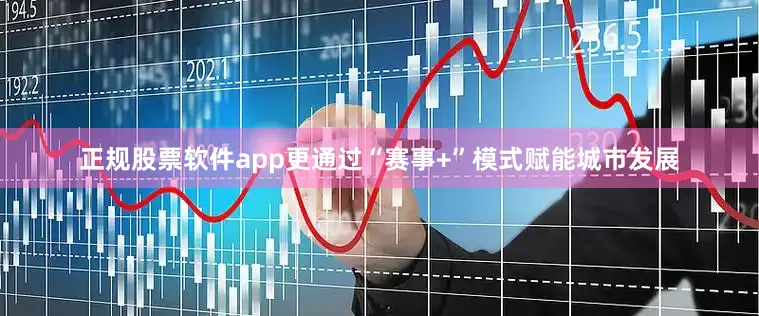 正规股票软件app更通过“赛事+”模式赋能城市发展