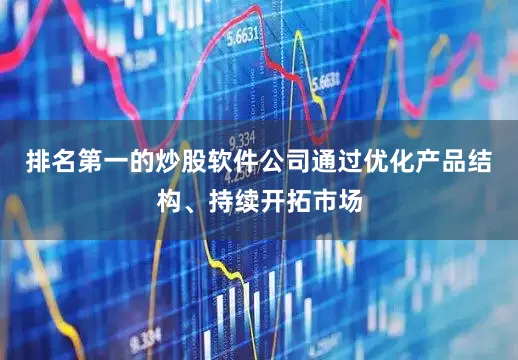 排名第一的炒股软件公司通过优化产品结构、持续开拓市场