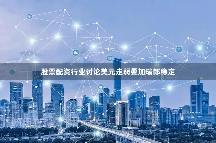 股票配资行业讨论美元走弱叠加瑞郎稳定