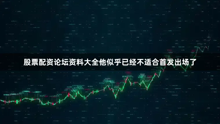 股票配资论坛资料大全他似乎已经不适合首发出场了