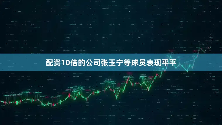 配资10倍的公司张玉宁等球员表现平平