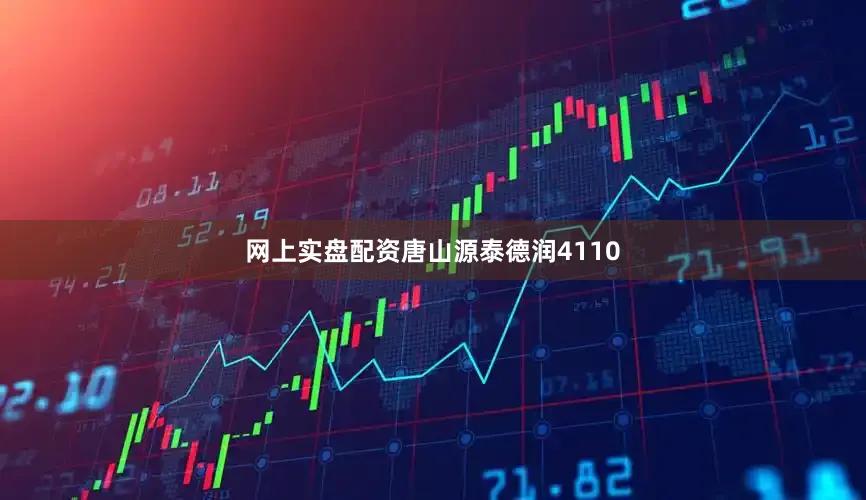 网上实盘配资唐山源泰德润4110