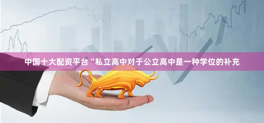 中国十大配资平台“私立高中对于公立高中是一种学位的补充