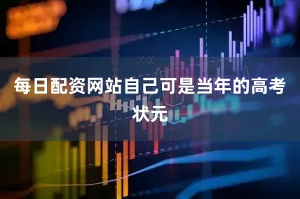 每日配资网站自己可是当年的高考状元