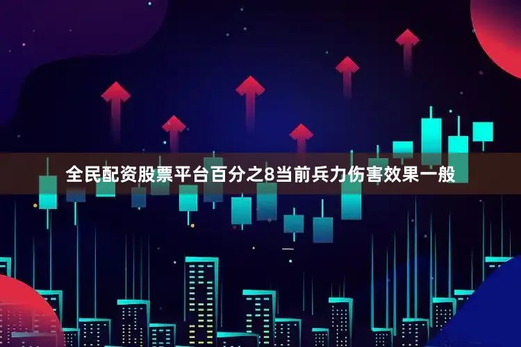 全民配资股票平台百分之8当前兵力伤害效果一般