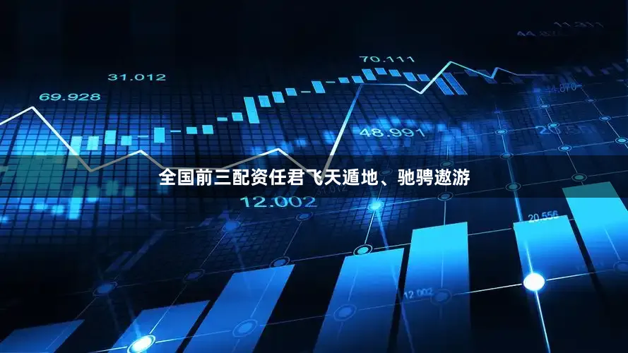 全国前三配资任君飞天遁地、驰骋遨游