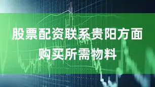 股票配资联系贵阳方面购买所需物料