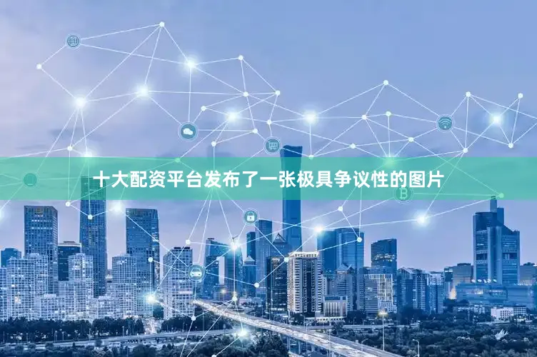 十大配资平台发布了一张极具争议性的图片