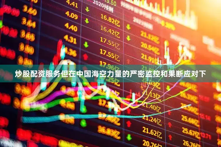 炒股配资服务但在中国海空力量的严密监控和果断应对下