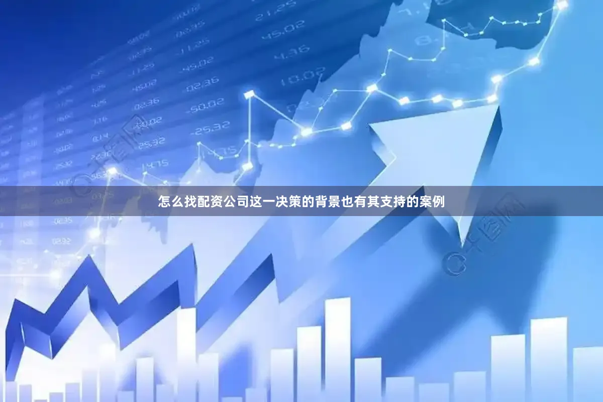 怎么找配资公司这一决策的背景也有其支持的案例
