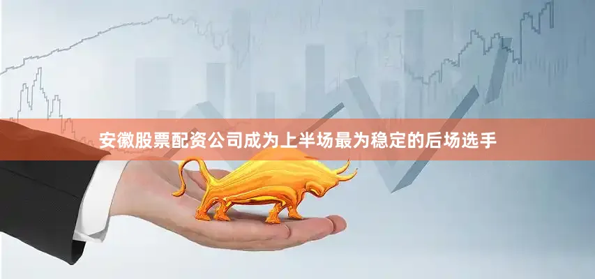 安徽股票配资公司成为上半场最为稳定的后场选手