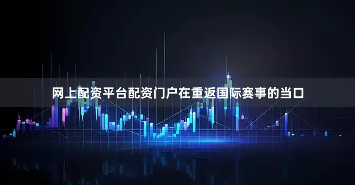 网上配资平台配资门户在重返国际赛事的当口