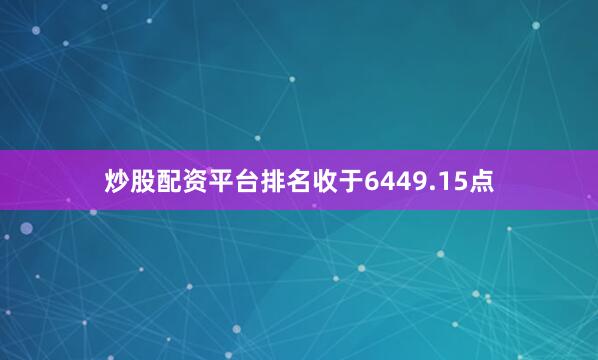 炒股配资平台排名收于6449.15点